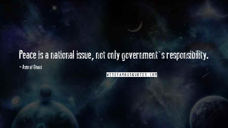 Ashraf Ghani Quotes: Peace is a national issue, not only government's responsibility.