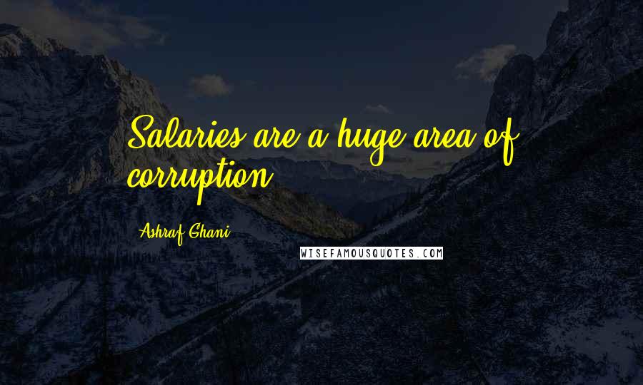 Ashraf Ghani Quotes: Salaries are a huge area of corruption.