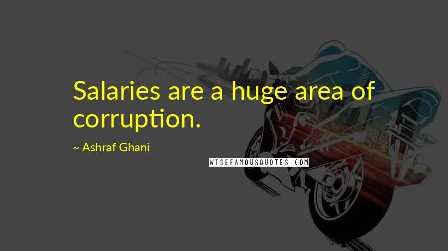 Ashraf Ghani Quotes: Salaries are a huge area of corruption.