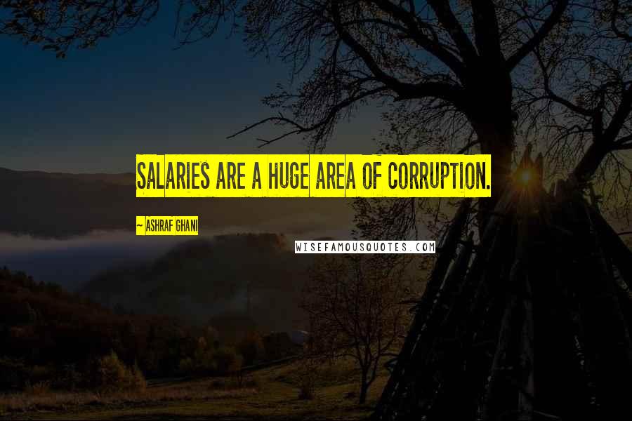 Ashraf Ghani Quotes: Salaries are a huge area of corruption.