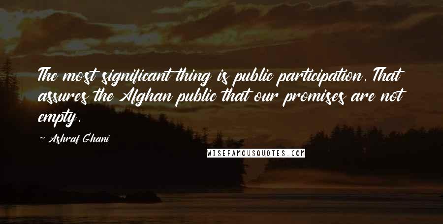 Ashraf Ghani Quotes: The most significant thing is public participation. That assures the Afghan public that our promises are not empty.