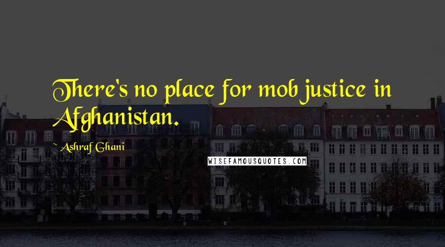 Ashraf Ghani Quotes: There's no place for mob justice in Afghanistan.