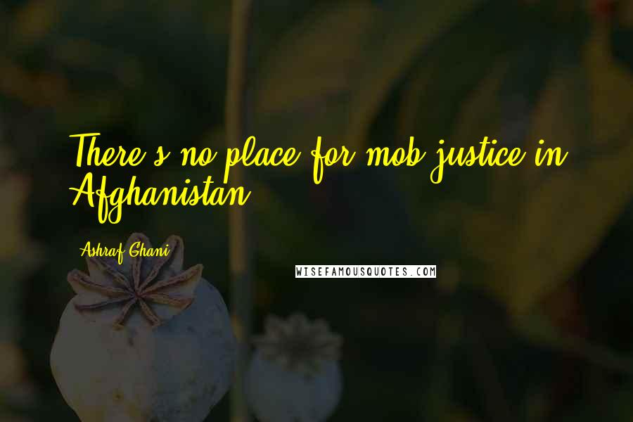 Ashraf Ghani Quotes: There's no place for mob justice in Afghanistan.