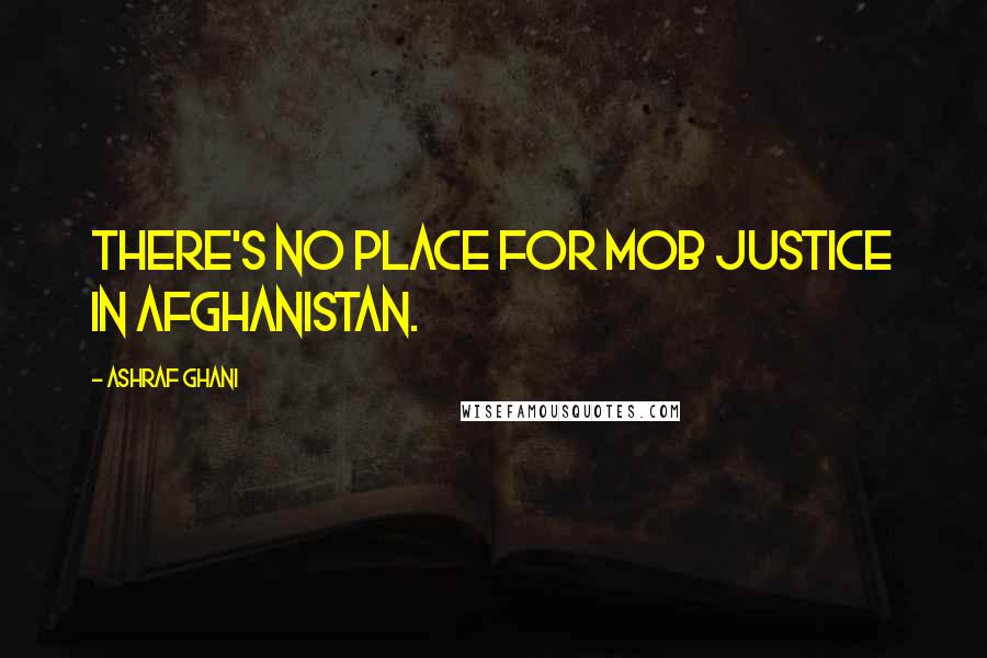 Ashraf Ghani Quotes: There's no place for mob justice in Afghanistan.