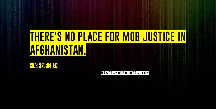 Ashraf Ghani Quotes: There's no place for mob justice in Afghanistan.