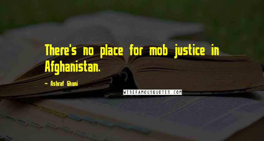 Ashraf Ghani Quotes: There's no place for mob justice in Afghanistan.