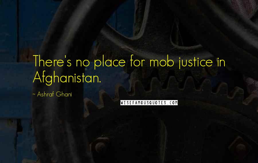 Ashraf Ghani Quotes: There's no place for mob justice in Afghanistan.