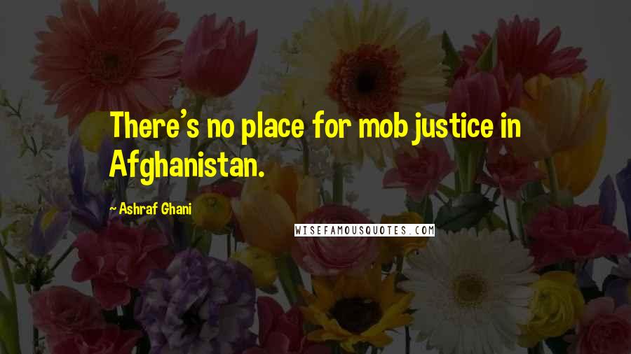 Ashraf Ghani Quotes: There's no place for mob justice in Afghanistan.