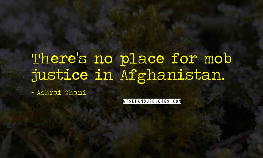Ashraf Ghani Quotes: There's no place for mob justice in Afghanistan.