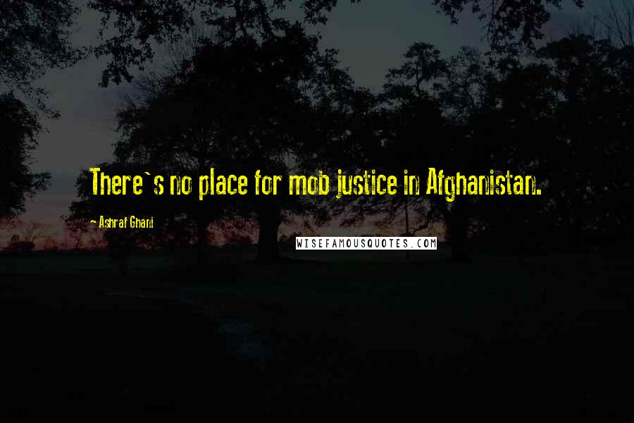 Ashraf Ghani Quotes: There's no place for mob justice in Afghanistan.