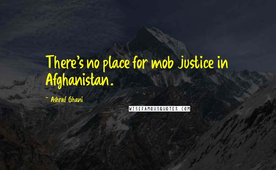 Ashraf Ghani Quotes: There's no place for mob justice in Afghanistan.