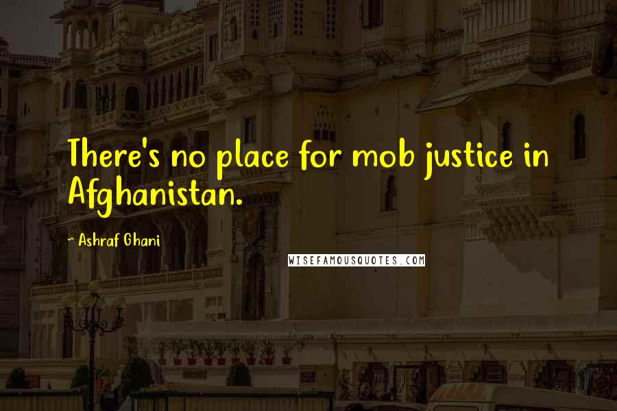 Ashraf Ghani Quotes: There's no place for mob justice in Afghanistan.