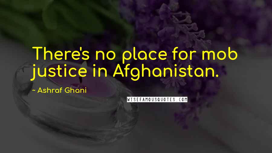 Ashraf Ghani Quotes: There's no place for mob justice in Afghanistan.