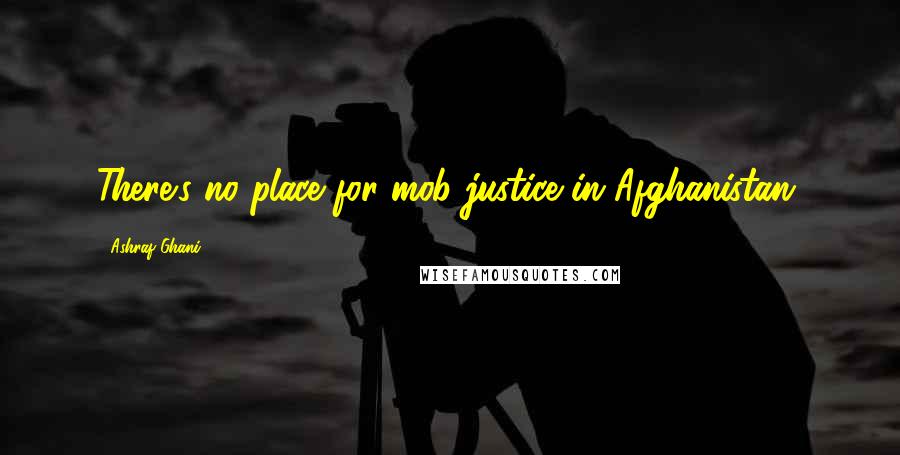 Ashraf Ghani Quotes: There's no place for mob justice in Afghanistan.