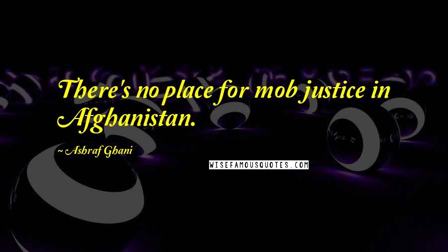 Ashraf Ghani Quotes: There's no place for mob justice in Afghanistan.