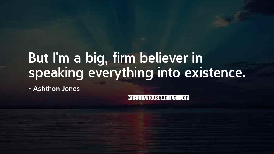 Ashthon Jones Quotes: But I'm a big, firm believer in speaking everything into existence.