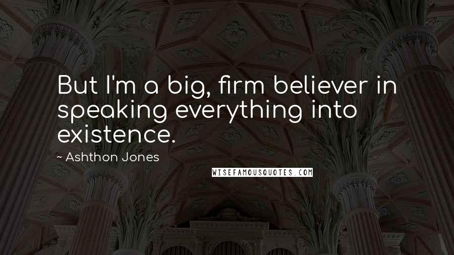 Ashthon Jones Quotes: But I'm a big, firm believer in speaking everything into existence.