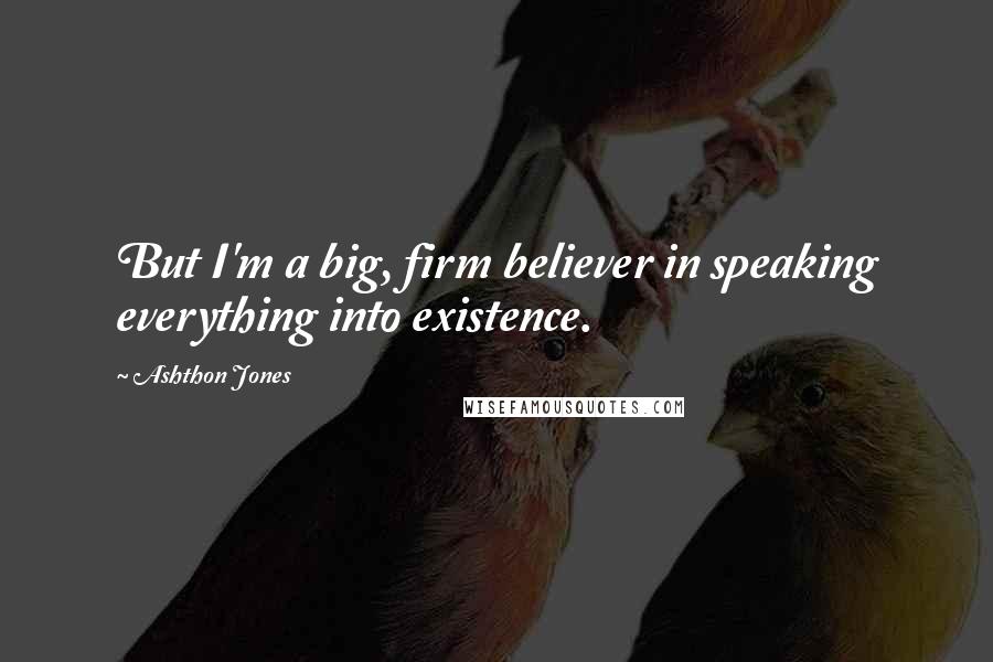 Ashthon Jones Quotes: But I'm a big, firm believer in speaking everything into existence.