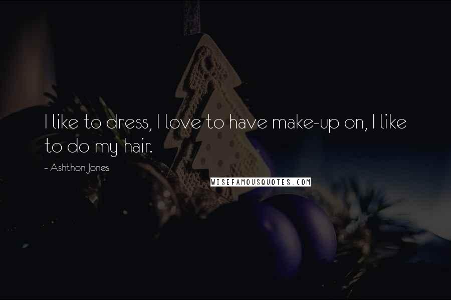Ashthon Jones Quotes: I like to dress, I love to have make-up on, I like to do my hair.