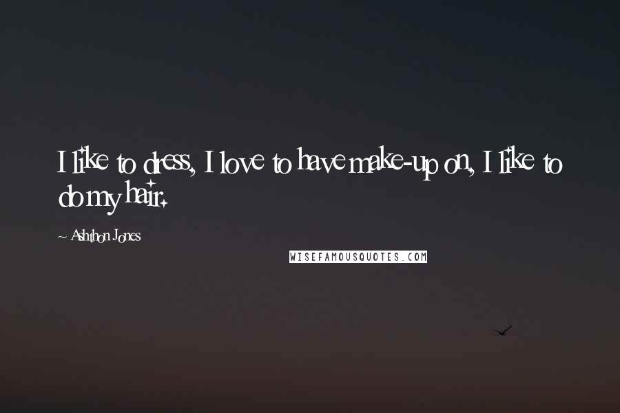 Ashthon Jones Quotes: I like to dress, I love to have make-up on, I like to do my hair.