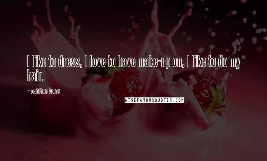 Ashthon Jones Quotes: I like to dress, I love to have make-up on, I like to do my hair.