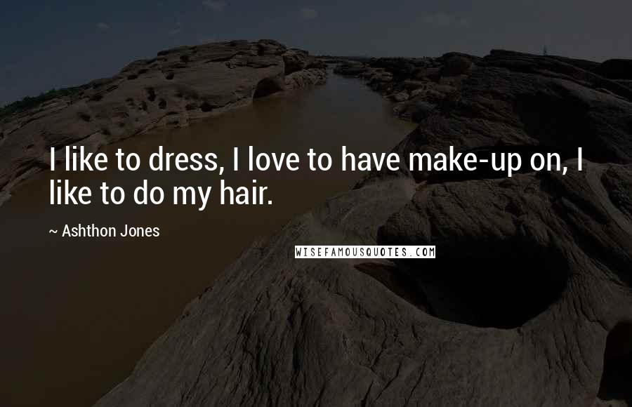 Ashthon Jones Quotes: I like to dress, I love to have make-up on, I like to do my hair.
