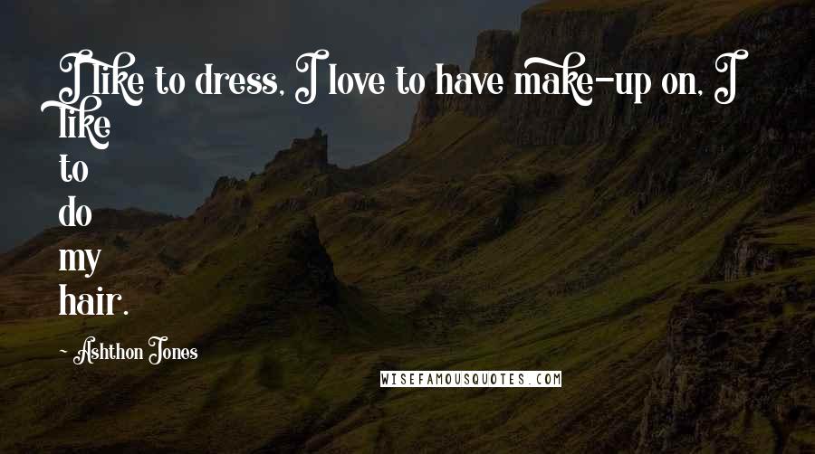 Ashthon Jones Quotes: I like to dress, I love to have make-up on, I like to do my hair.