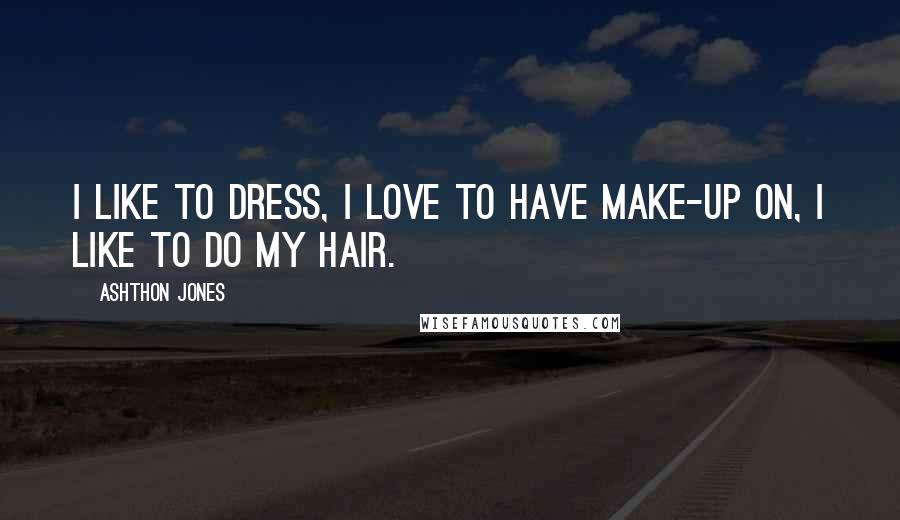 Ashthon Jones Quotes: I like to dress, I love to have make-up on, I like to do my hair.