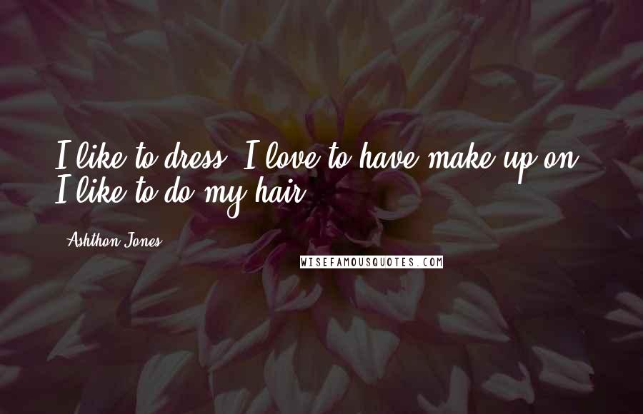 Ashthon Jones Quotes: I like to dress, I love to have make-up on, I like to do my hair.