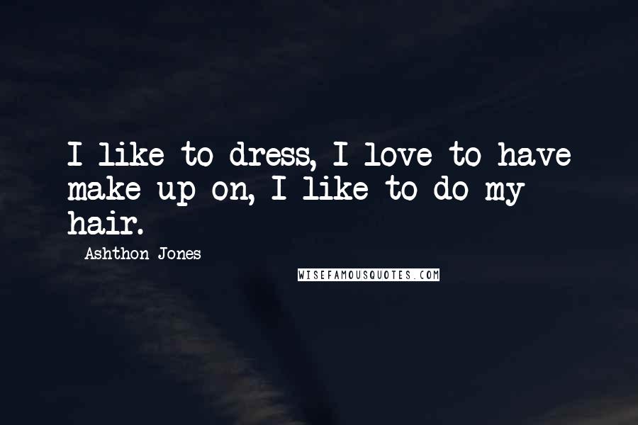 Ashthon Jones Quotes: I like to dress, I love to have make-up on, I like to do my hair.
