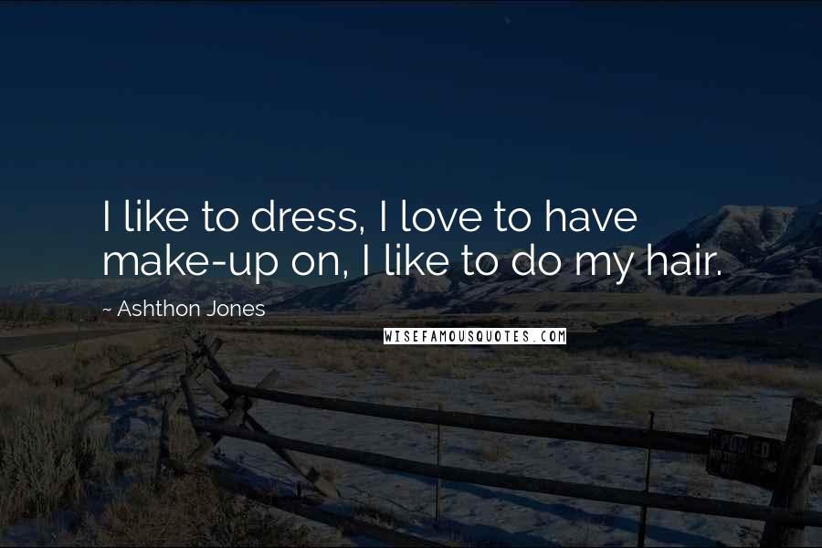 Ashthon Jones Quotes: I like to dress, I love to have make-up on, I like to do my hair.
