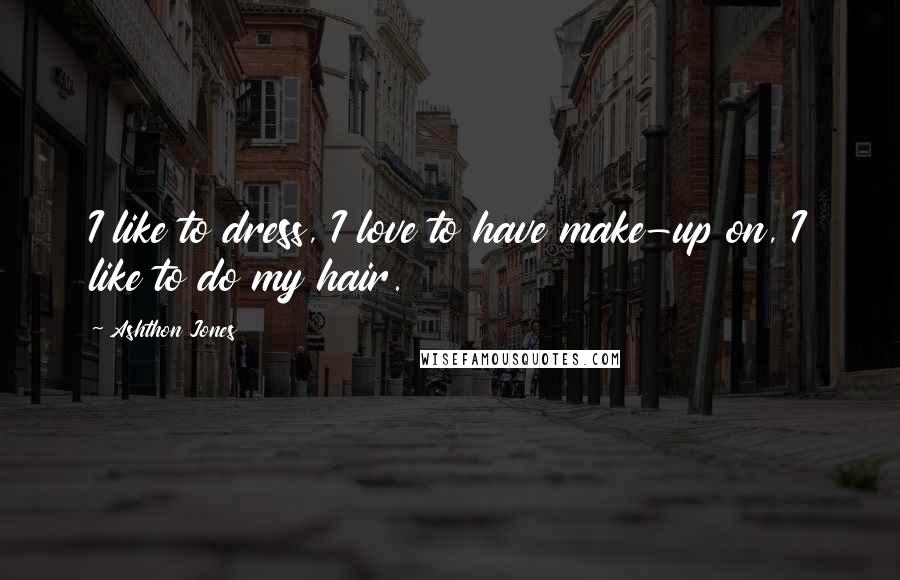 Ashthon Jones Quotes: I like to dress, I love to have make-up on, I like to do my hair.