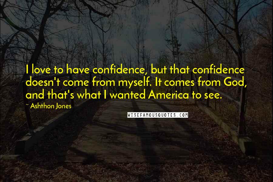 Ashthon Jones Quotes: I love to have confidence, but that confidence doesn't come from myself. It comes from God, and that's what I wanted America to see.