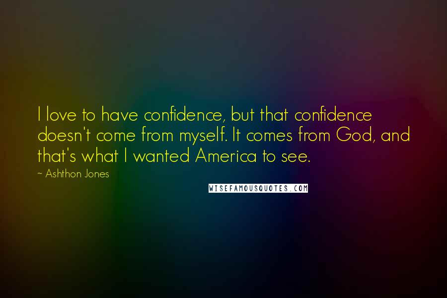 Ashthon Jones Quotes: I love to have confidence, but that confidence doesn't come from myself. It comes from God, and that's what I wanted America to see.