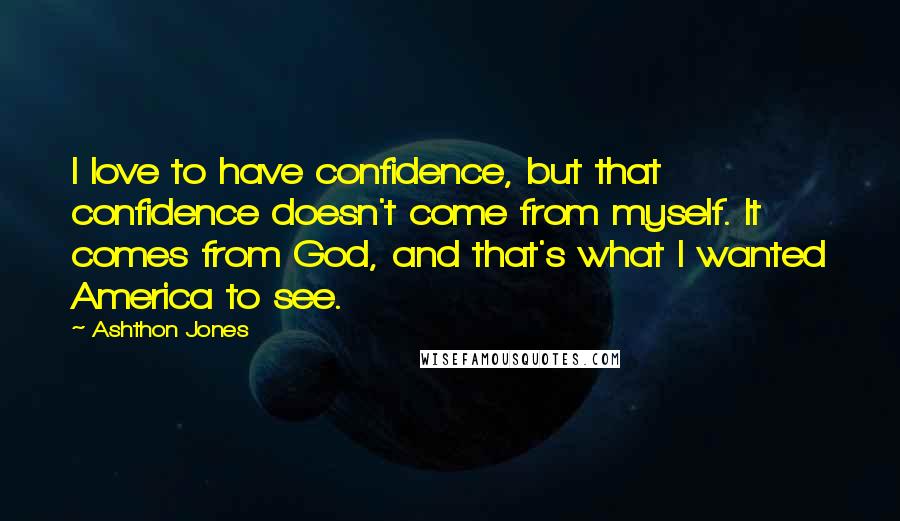 Ashthon Jones Quotes: I love to have confidence, but that confidence doesn't come from myself. It comes from God, and that's what I wanted America to see.