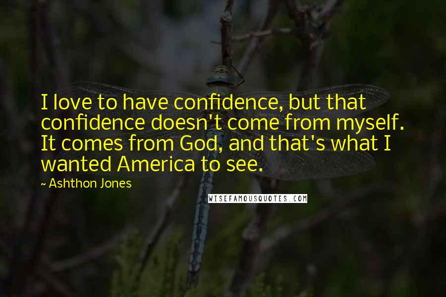 Ashthon Jones Quotes: I love to have confidence, but that confidence doesn't come from myself. It comes from God, and that's what I wanted America to see.
