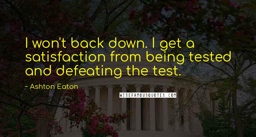 Ashton Eaton Quotes: I won't back down. I get a satisfaction from being tested and defeating the test.