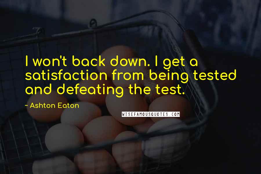 Ashton Eaton Quotes: I won't back down. I get a satisfaction from being tested and defeating the test.