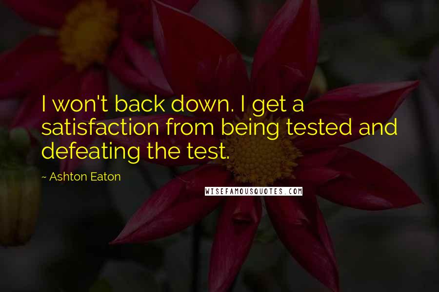 Ashton Eaton Quotes: I won't back down. I get a satisfaction from being tested and defeating the test.