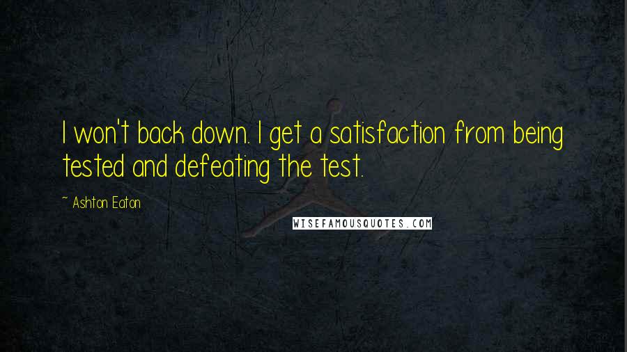 Ashton Eaton Quotes: I won't back down. I get a satisfaction from being tested and defeating the test.