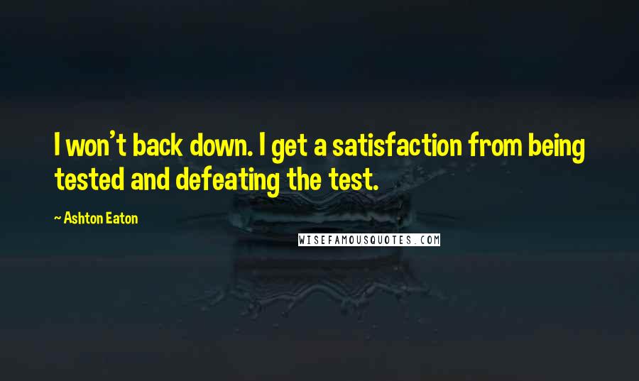 Ashton Eaton Quotes: I won't back down. I get a satisfaction from being tested and defeating the test.