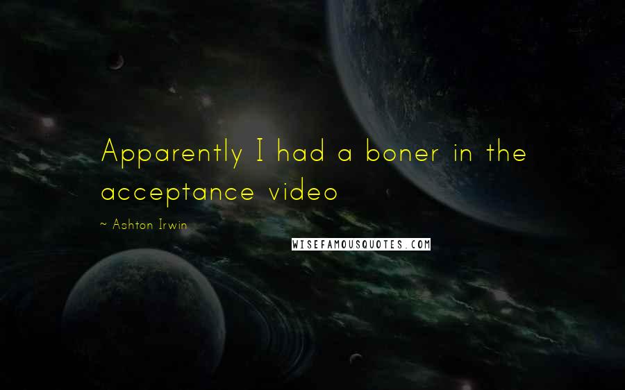 Ashton Irwin Quotes: Apparently I had a boner in the acceptance video