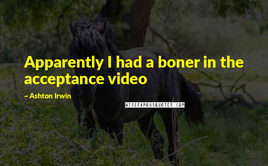 Ashton Irwin Quotes: Apparently I had a boner in the acceptance video