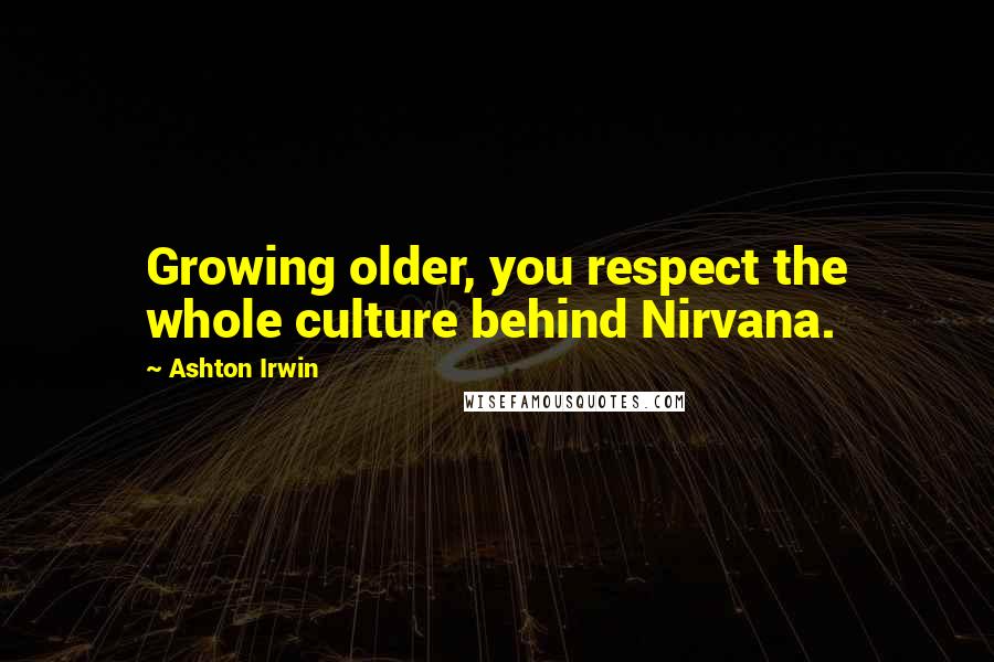 Ashton Irwin Quotes: Growing older, you respect the whole culture behind Nirvana.