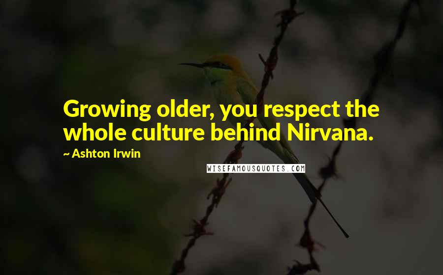 Ashton Irwin Quotes: Growing older, you respect the whole culture behind Nirvana.