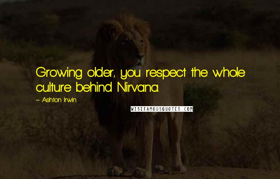 Ashton Irwin Quotes: Growing older, you respect the whole culture behind Nirvana.