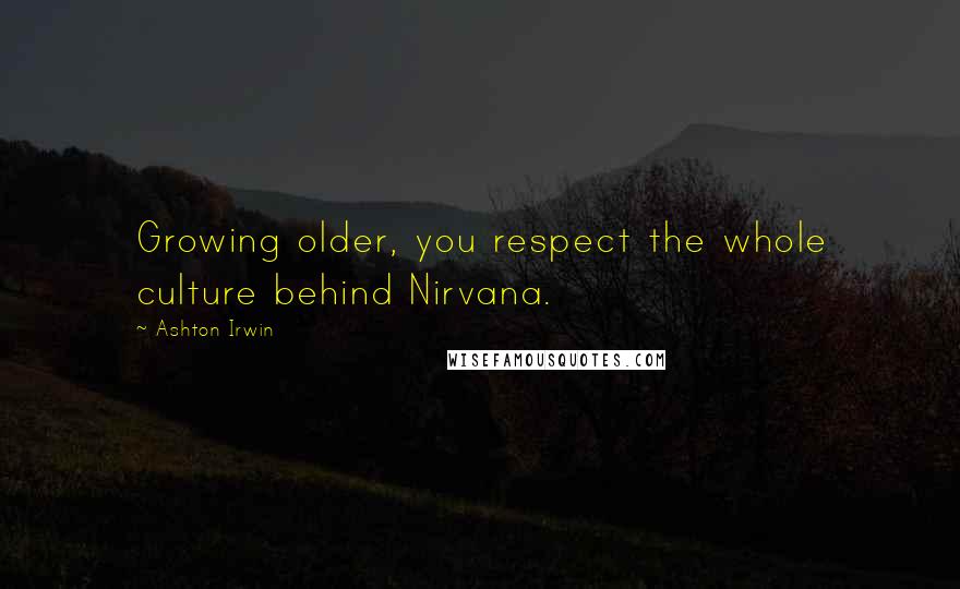 Ashton Irwin Quotes: Growing older, you respect the whole culture behind Nirvana.