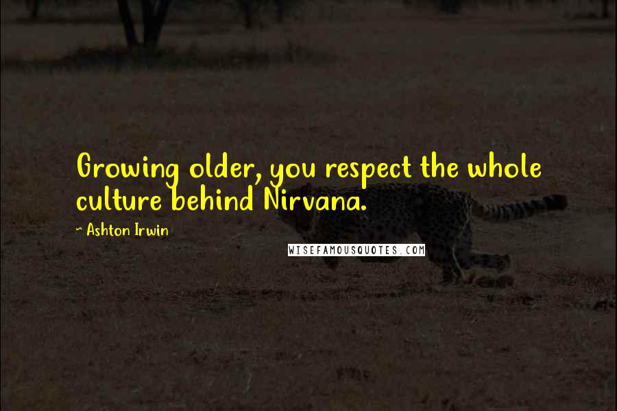 Ashton Irwin Quotes: Growing older, you respect the whole culture behind Nirvana.