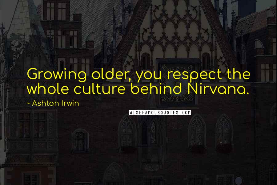 Ashton Irwin Quotes: Growing older, you respect the whole culture behind Nirvana.