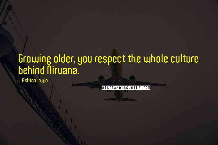 Ashton Irwin Quotes: Growing older, you respect the whole culture behind Nirvana.